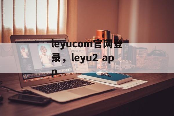 leyucom官网登录，leyu2 app