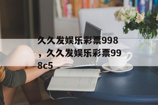 久久发娱乐彩票998，久久发娱乐彩票998c5