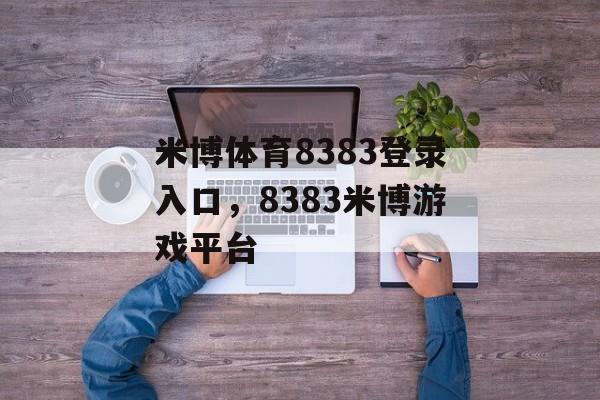 米博体育8383登录入口，8383米博游戏平台