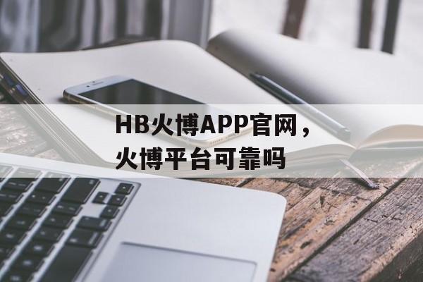 HB火博APP官网，火博平台可靠吗