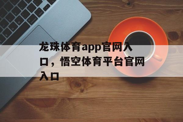 龙珠体育app官网入口，悟空体育平台官网入口