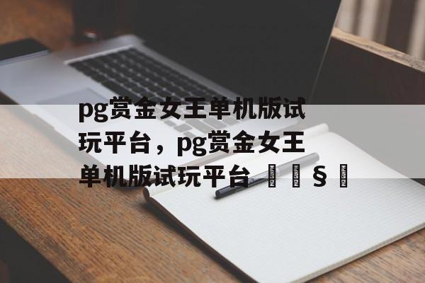 pg赏金女王单机版试玩平台，pg赏金女王单机版试玩平台 🧿