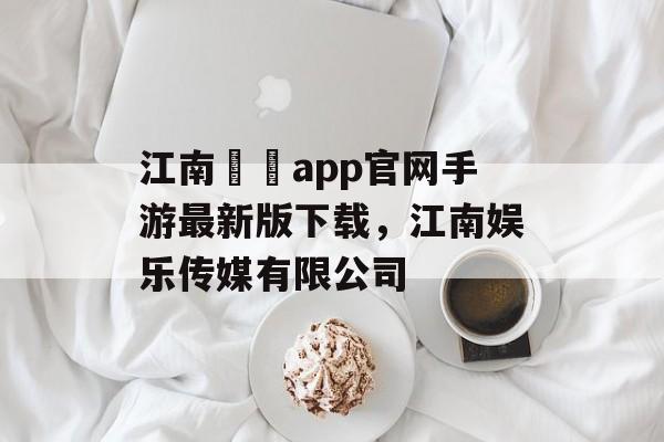 江南娛樂app官网手游最新版下载，江南娱乐传媒有限公司