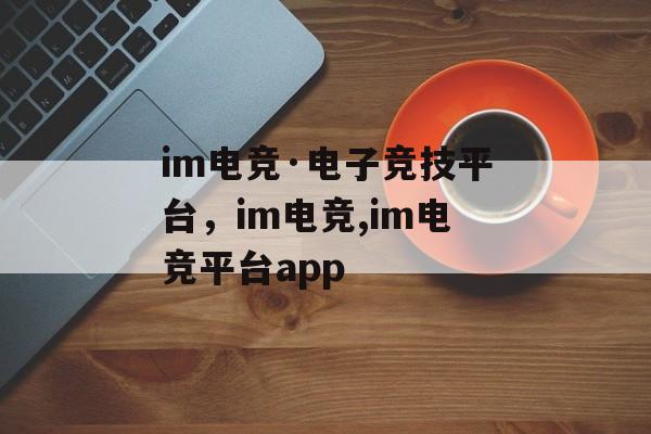 im电竞·电子竞技平台，im电竞,im电竞平台app