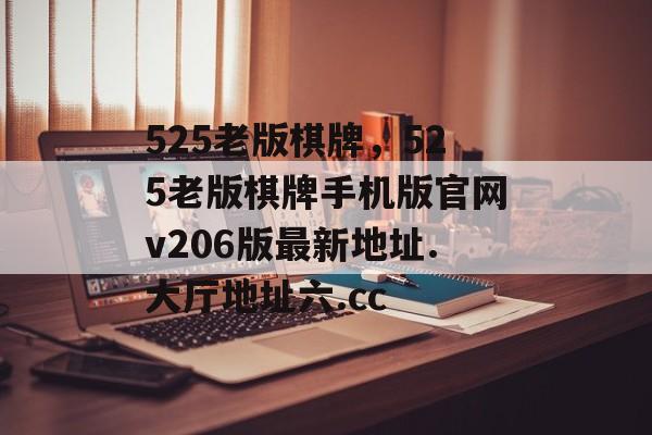 525老版棋牌，525老版棋牌手机版官网v206版最新地址.大厅地址六.cc