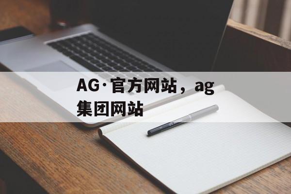 AG·官方网站，ag集团网站