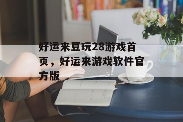 好运来豆玩28游戏首页，好运来游戏软件官方版