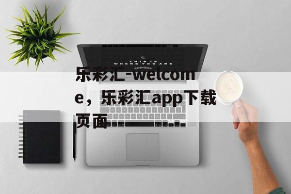 乐彩汇-welcome，乐彩汇app下载页面