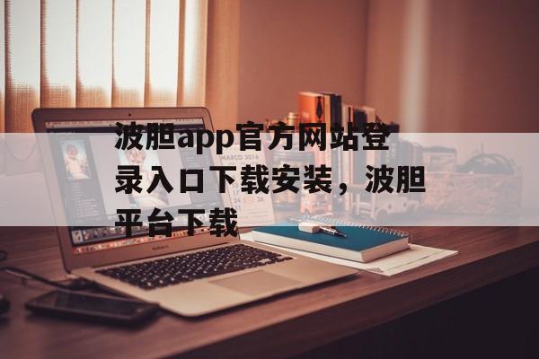 波胆app官方网站登录入口下载安装，波胆平台下载