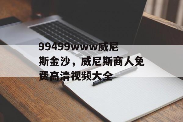 99499www威尼斯金沙，威尼斯商人免费高清视频大全