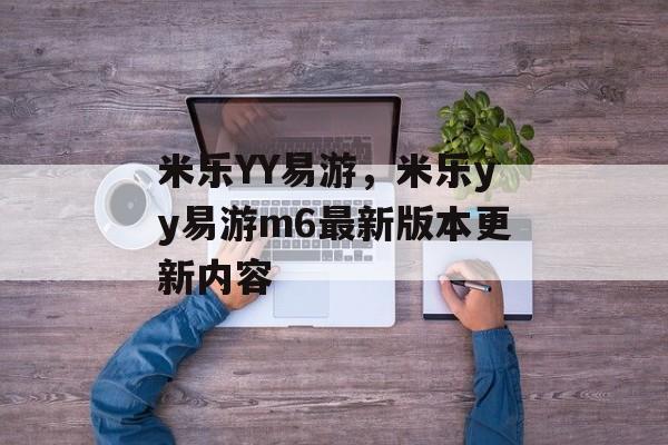 米乐YY易游，米乐yy易游m6最新版本更新内容