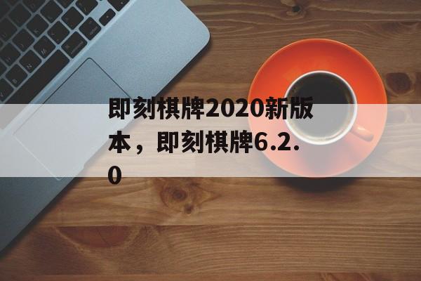 即刻棋牌2020新版本，即刻棋牌6.2.0